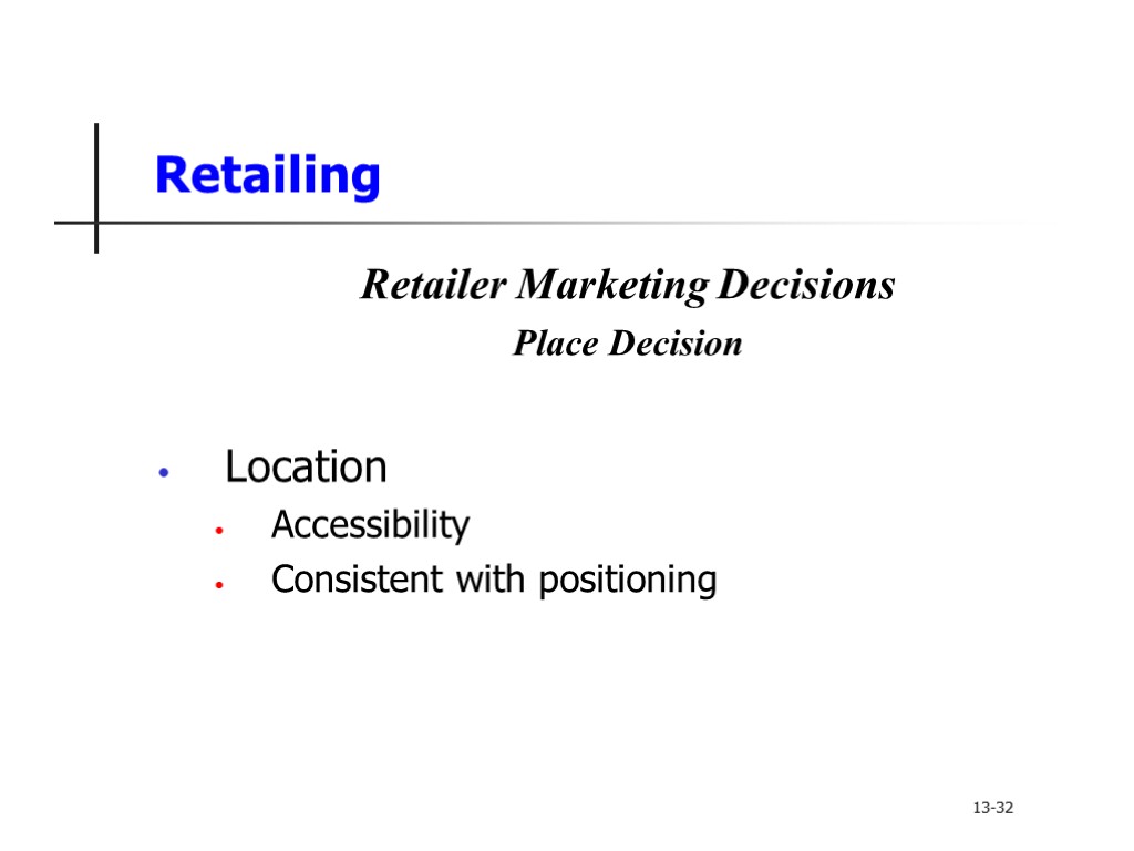 Retailing Retailer Marketing Decisions Place Decision Location Accessibility Consistent with positioning 13-32